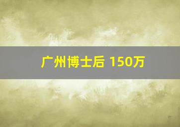 广州博士后 150万